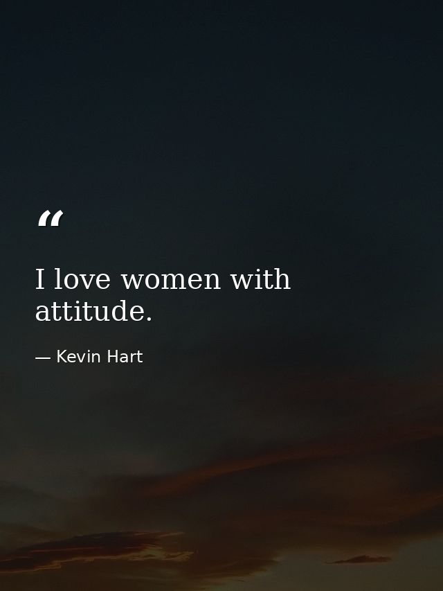 I love women with attitude. — Kevin Hart