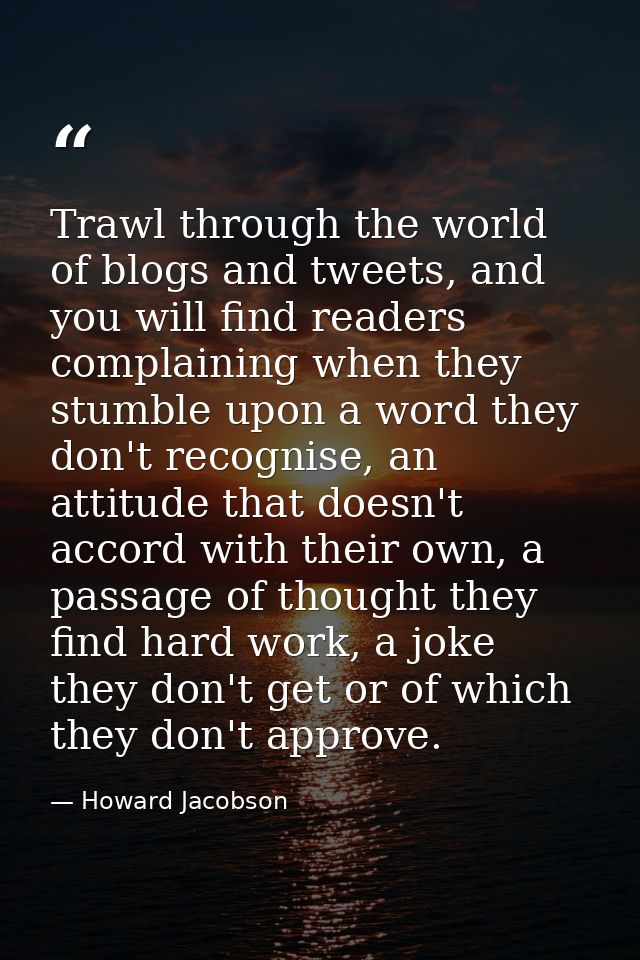Trawl through the world of blogs and tweets, and you will find readers complaining when they stumble upon a word they do — Howard Jacobson