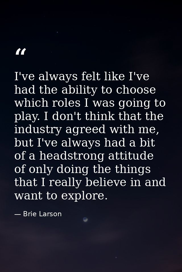 I've always felt like I've had the ability to choose which roles I was going to play. I don't think that the industry ag — Brie Larson