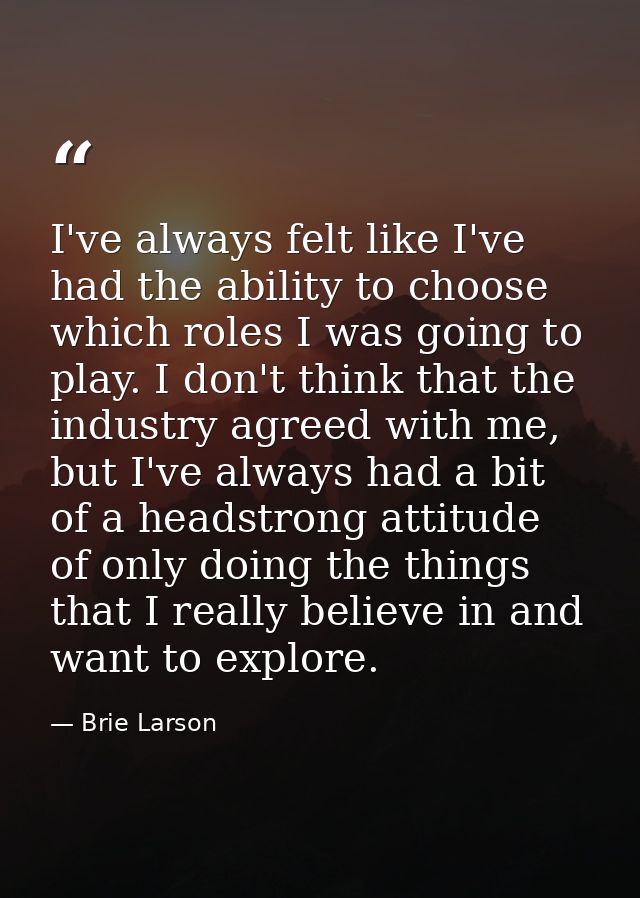 I've always felt like I've had the ability to choose which roles I was going to play. I don't think that the industry ag — Brie Larson