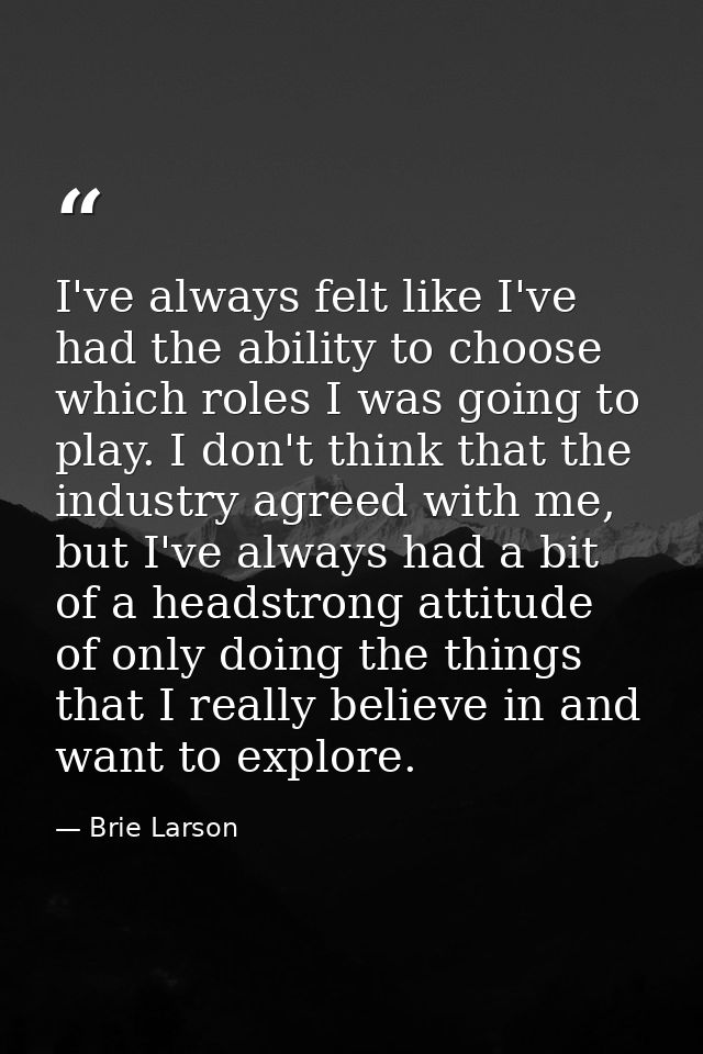 I've always felt like I've had the ability to choose which roles I was going to play. I don't think that the industry ag — Brie Larson