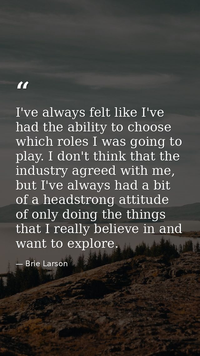 I've always felt like I've had the ability to choose which roles I was going to play. I don't think that the industry ag — Brie Larson