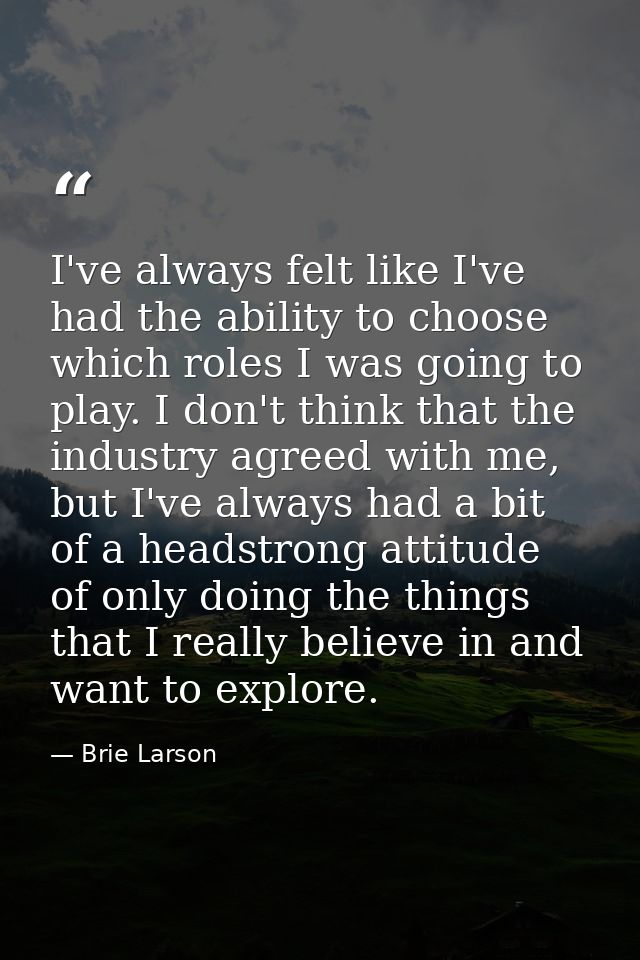 I've always felt like I've had the ability to choose which roles I was going to play. I don't think that the industry ag — Brie Larson