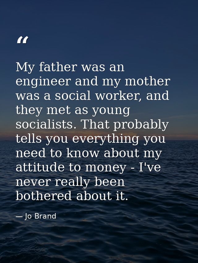 My father was an engineer and my mother was a social worker, and they met as young socialists. That probably tells you e — Jo Brand