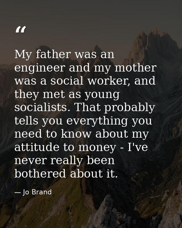 My father was an engineer and my mother was a social worker, and they met as young socialists. That probably tells you e — Jo Brand