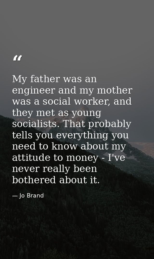 My father was an engineer and my mother was a social worker, and they met as young socialists. That probably tells you e — Jo Brand