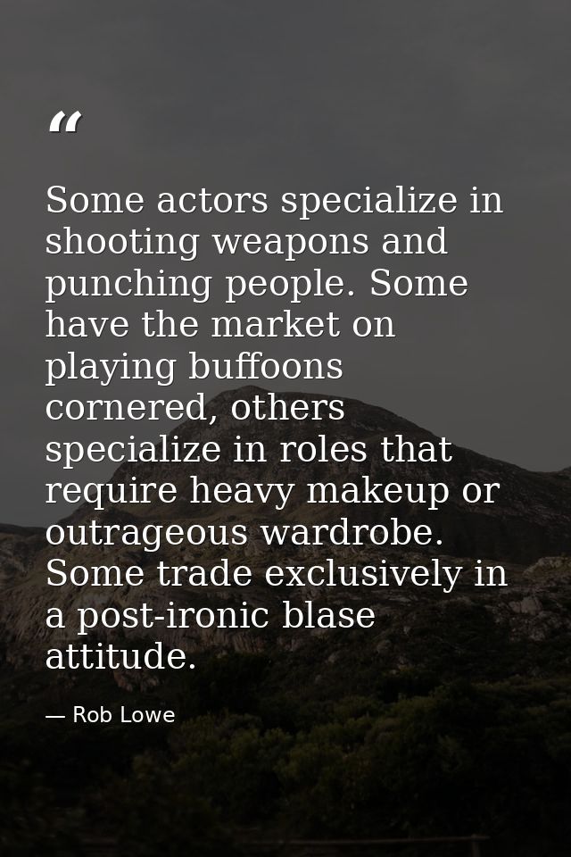 Some actors specialize in shooting weapons and punching people. Some have the market on playing buffoons cornered, other — Rob Lowe