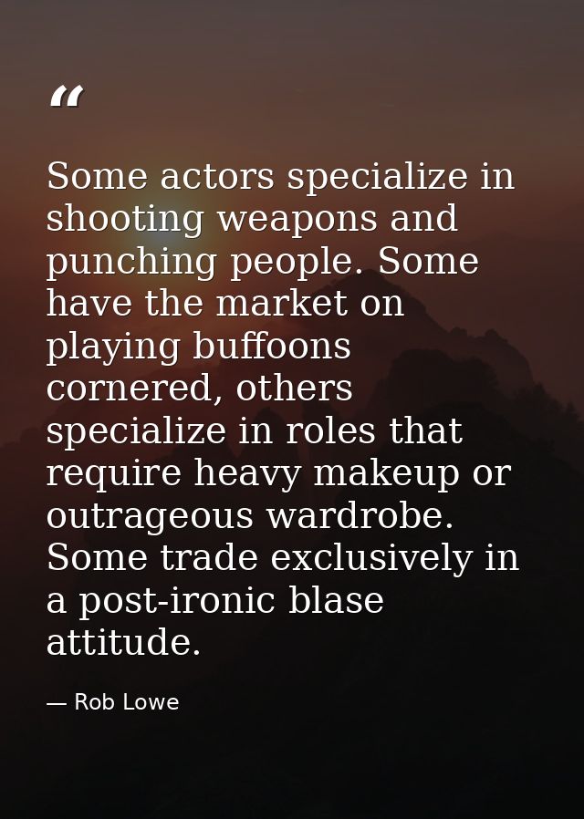 Some actors specialize in shooting weapons and punching people. Some have the market on playing buffoons cornered, other — Rob Lowe