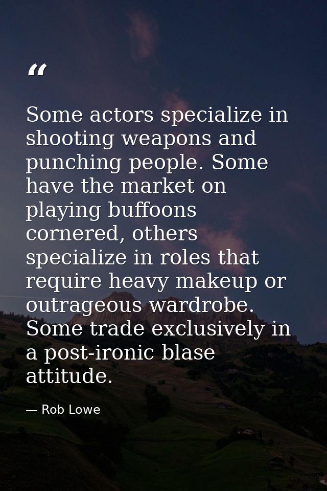 Some actors specialize in shooting weapons and punching people. Some have the market on playing buffoons cornered, other — Rob Lowe