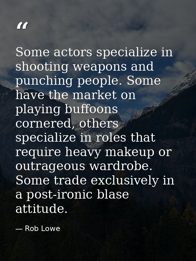 Some actors specialize in shooting weapons and punching people. Some have the market on playing buffoons cornered, other — Rob Lowe