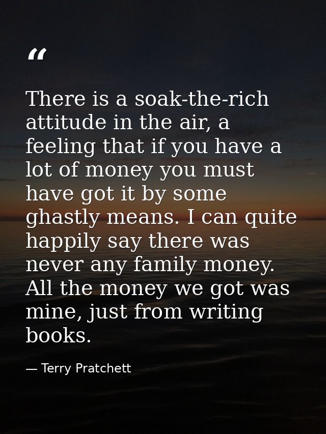 There is a soak-the-rich attitude in the air, a feeling that if you have a lot of money you must have got it by some gha — Terry Pratchett