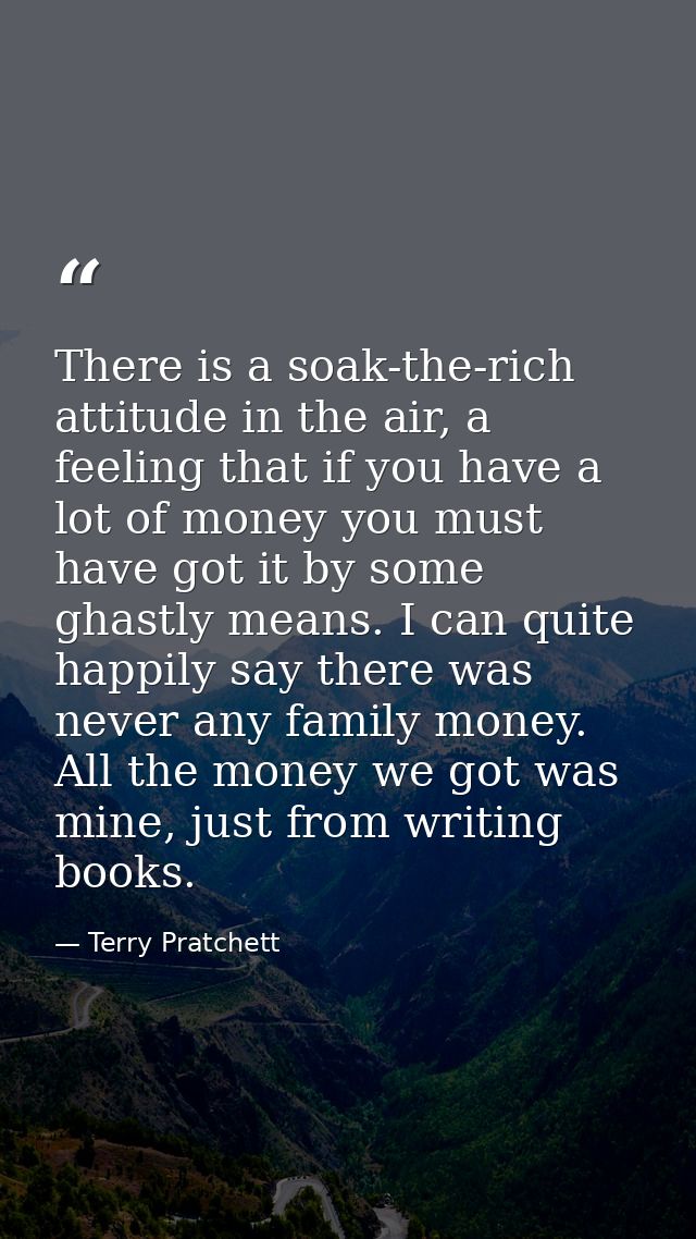 There is a soak-the-rich attitude in the air, a feeling that if you have a lot of money you must have got it by some gha — Terry Pratchett