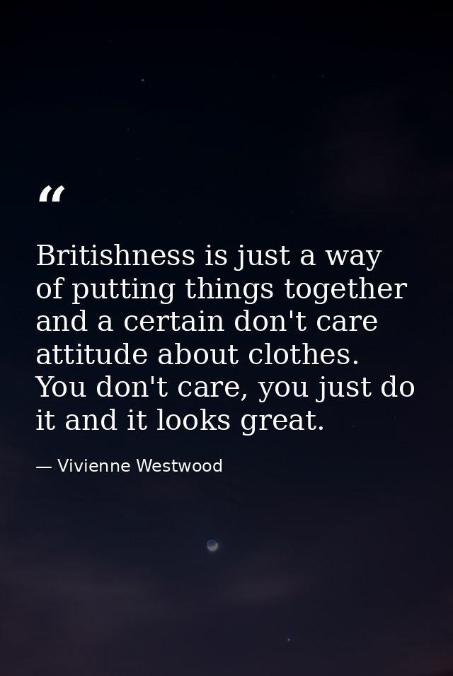 Britishness is just a way of putting things together and a certain don't care attitude about clothes. You don't care, yo — Vivienne Westwood