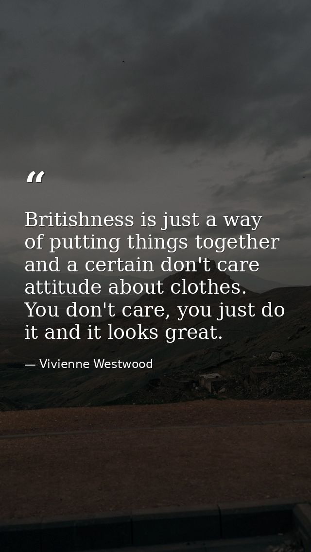 Britishness is just a way of putting things together and a certain don't care attitude about clothes. You don't care, yo — Vivienne Westwood