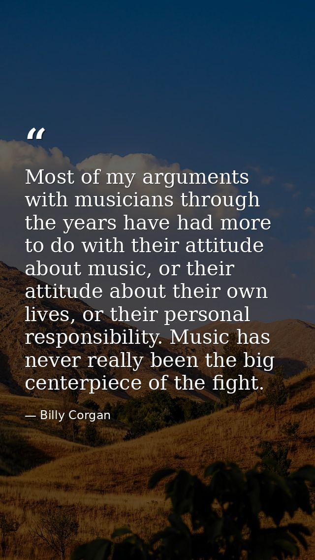 Most of my arguments with musicians through the years have had more to do with their attitude about music, or their atti — Billy Corgan
