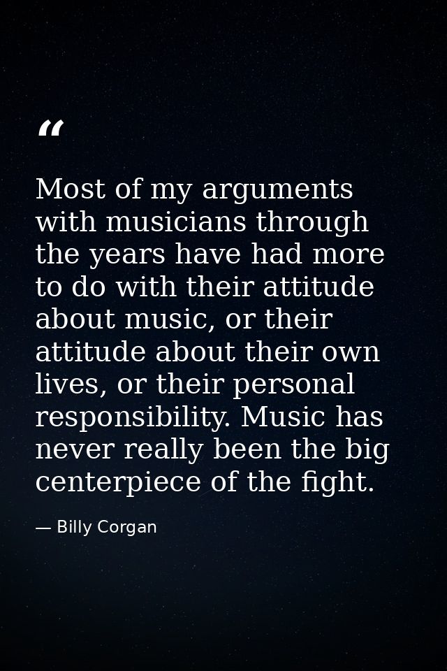 Most of my arguments with musicians through the years have had more to do with their attitude about music, or their atti — Billy Corgan