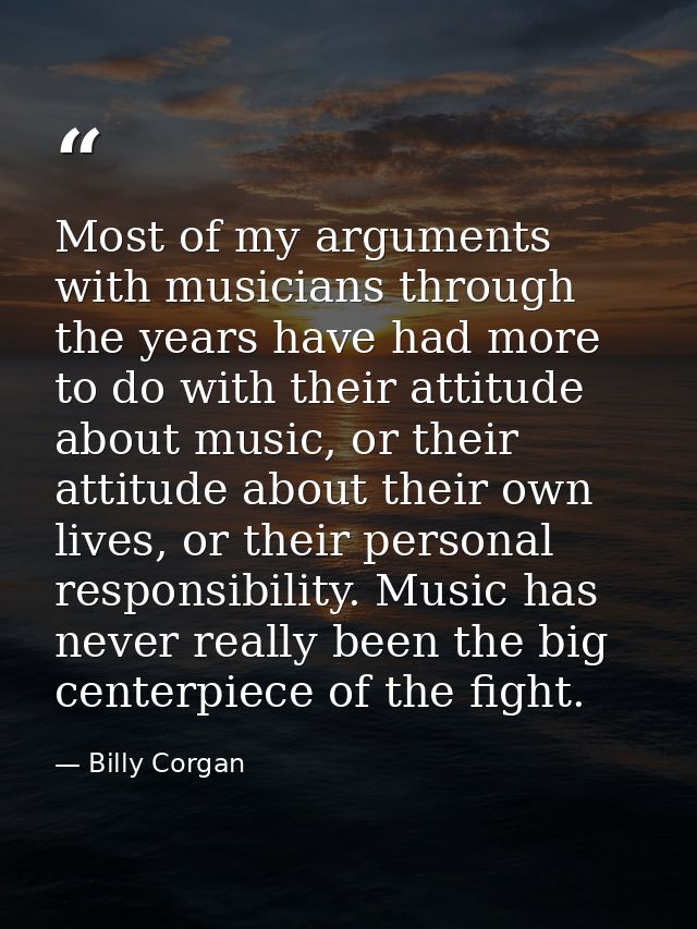 Most of my arguments with musicians through the years have had more to do with their attitude about music, or their atti — Billy Corgan
