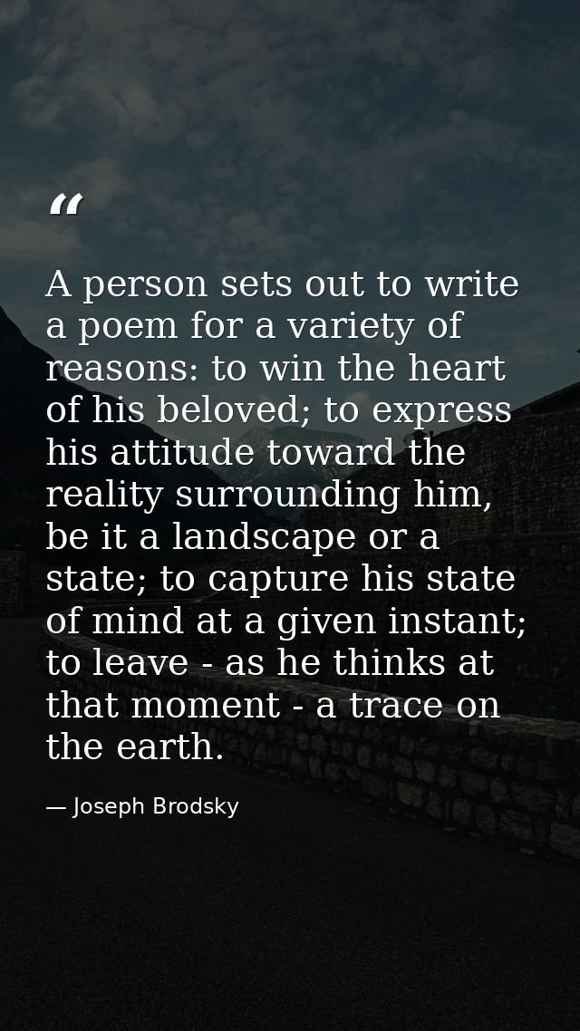 A person sets out to write a poem for a variety of reasons: to win the heart of his beloved; to express his attitude tow — Joseph Brodsky