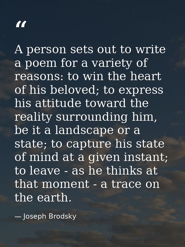 A person sets out to write a poem for a variety of reasons: to win the heart of his beloved; to express his attitude tow — Joseph Brodsky