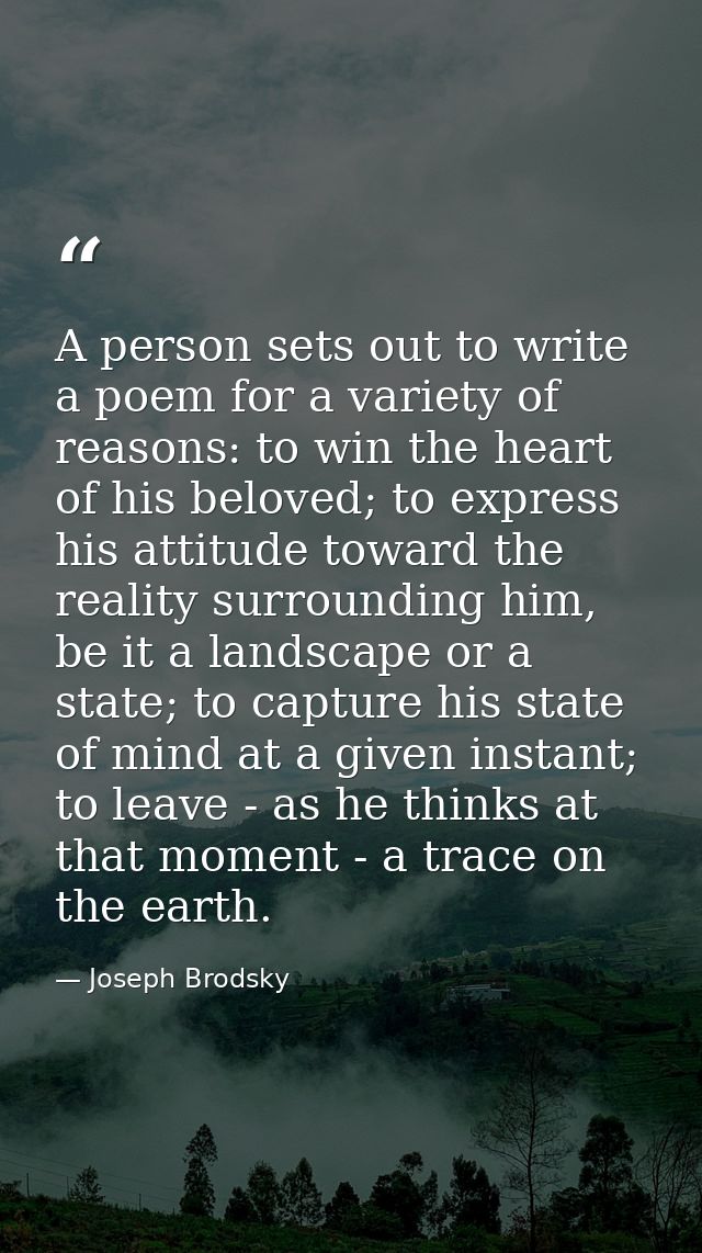 A person sets out to write a poem for a variety of reasons: to win the heart of his beloved; to express his attitude tow — Joseph Brodsky