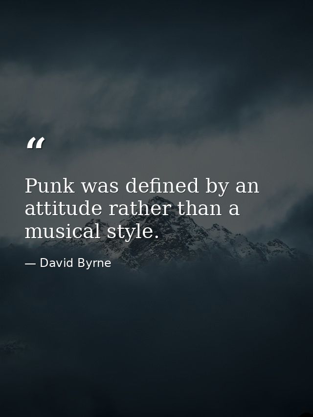 Punk was defined by an attitude rather than a musical style. — David Byrne