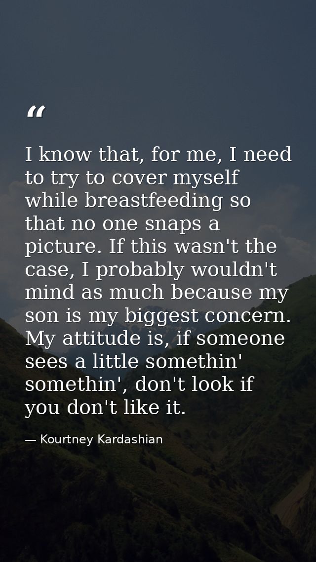 I know that, for me, I need to try to cover myself while breastfeeding so that no one snaps a picture. If this wasn't th — Kourtney Kardashian