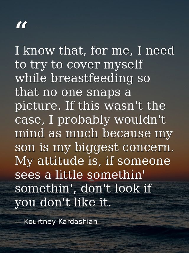 I know that, for me, I need to try to cover myself while breastfeeding so that no one snaps a picture. If this wasn't th — Kourtney Kardashian