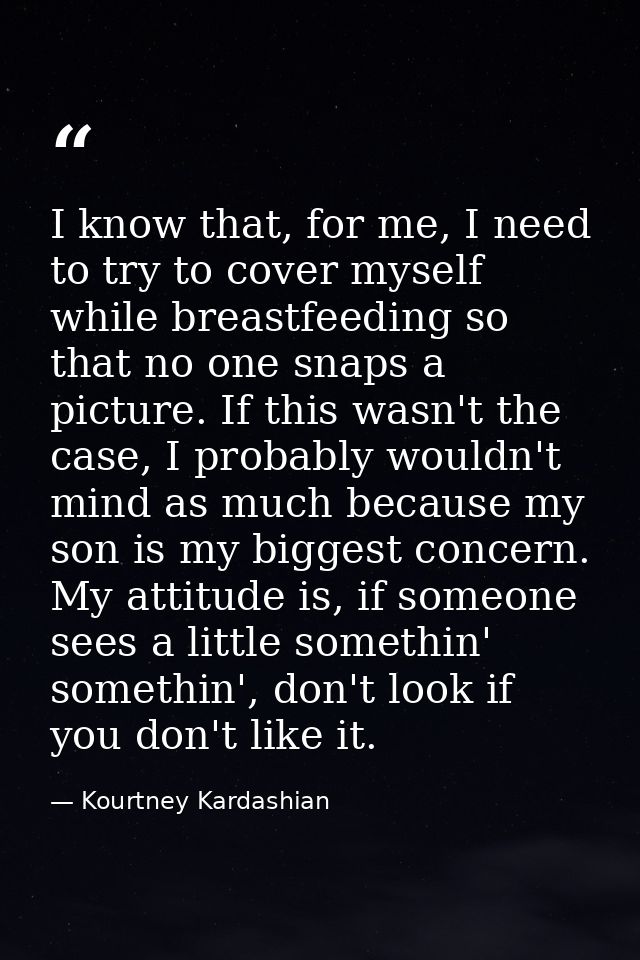 I know that, for me, I need to try to cover myself while breastfeeding so that no one snaps a picture. If this wasn't th — Kourtney Kardashian