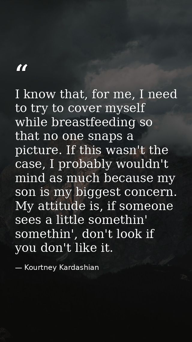 I know that, for me, I need to try to cover myself while breastfeeding so that no one snaps a picture. If this wasn't th — Kourtney Kardashian