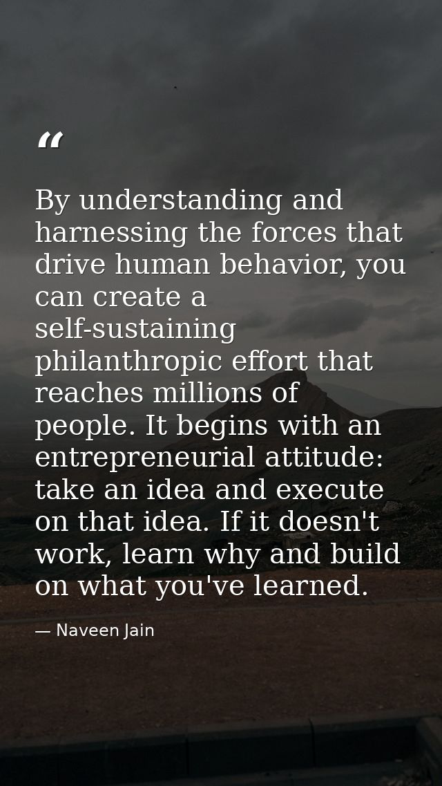 By understanding and harnessing the forces that drive human behavior, you can create a self-sustaining philanthropic eff — Naveen Jain