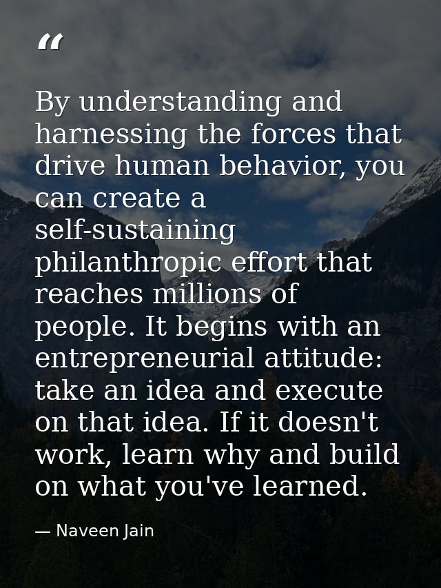 By understanding and harnessing the forces that drive human behavior, you can create a self-sustaining philanthropic eff — Naveen Jain