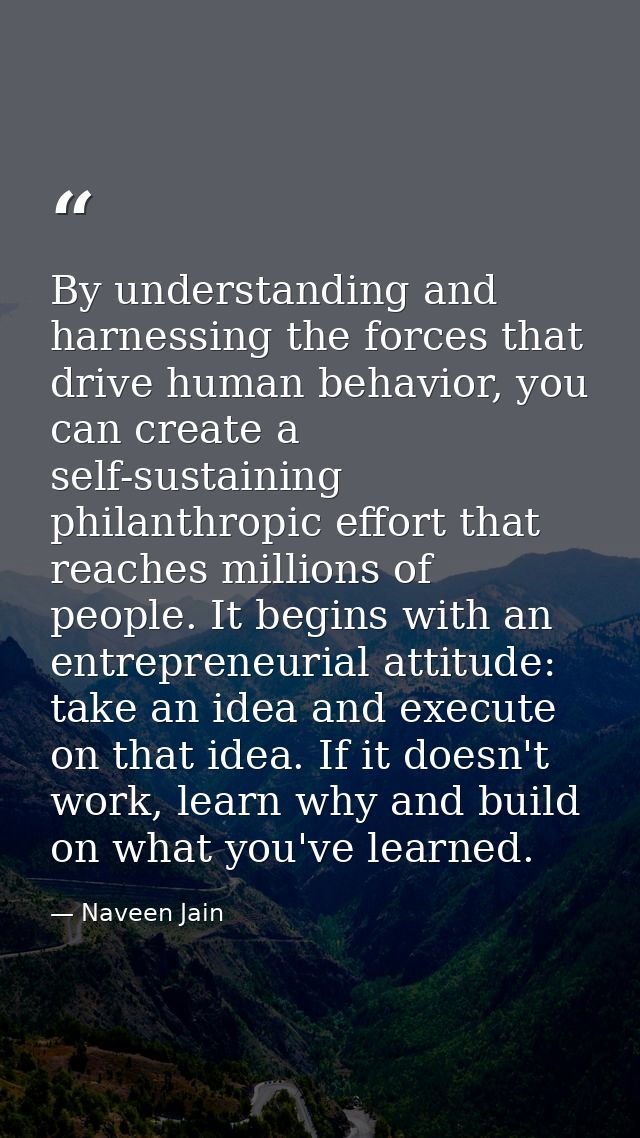 By understanding and harnessing the forces that drive human behavior, you can create a self-sustaining philanthropic eff — Naveen Jain