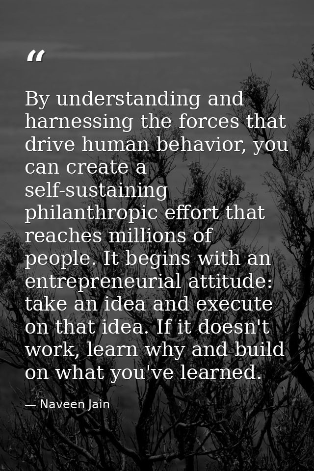 By understanding and harnessing the forces that drive human behavior, you can create a self-sustaining philanthropic eff — Naveen Jain