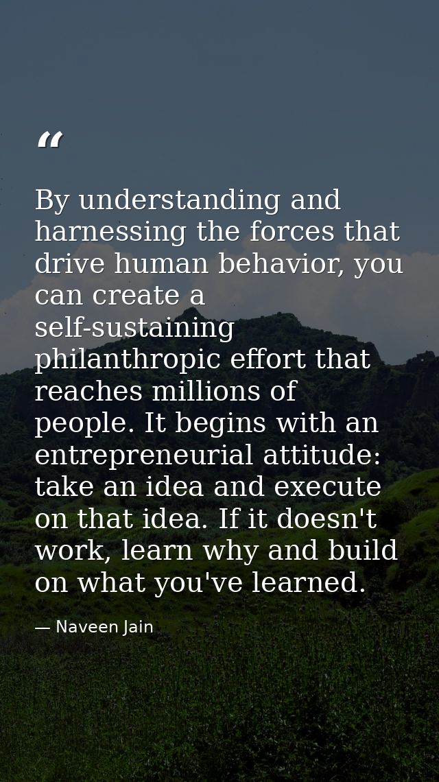By understanding and harnessing the forces that drive human behavior, you can create a self-sustaining philanthropic eff — Naveen Jain