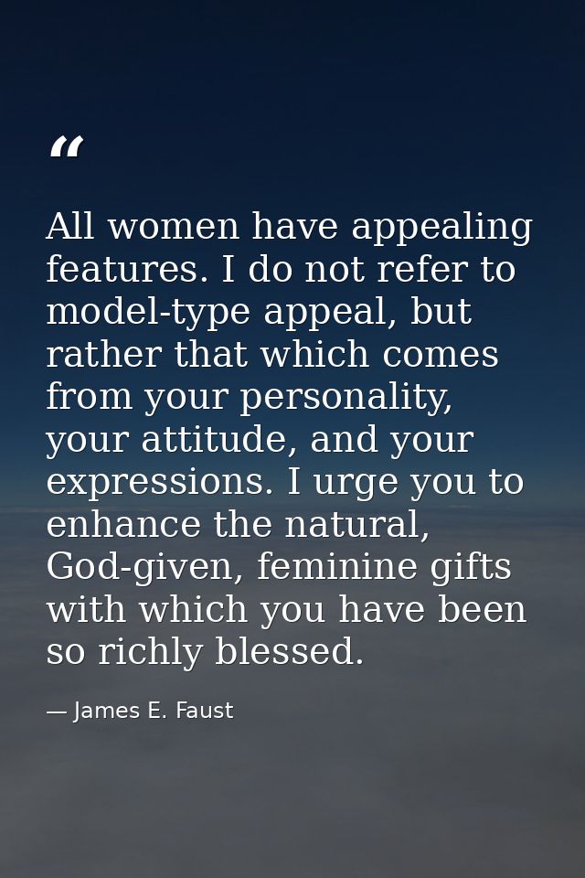 All women have appealing features. I do not refer to model-type appeal, but rather that which comes from your personalit — James E. Faust