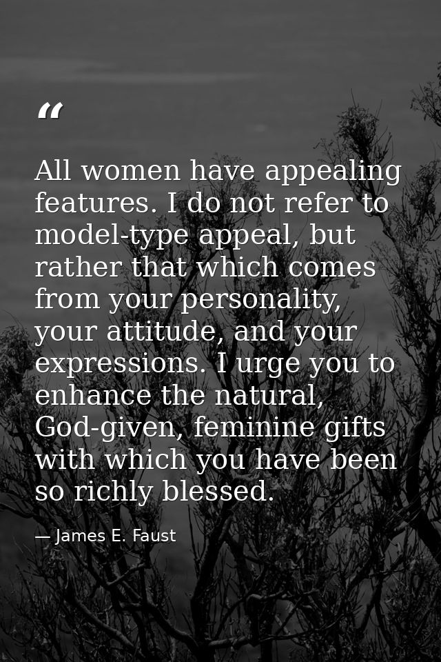 All women have appealing features. I do not refer to model-type appeal, but rather that which comes from your personalit — James E. Faust