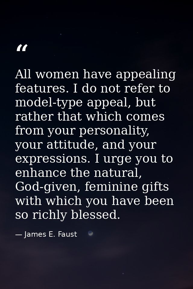 All women have appealing features. I do not refer to model-type appeal, but rather that which comes from your personalit — James E. Faust