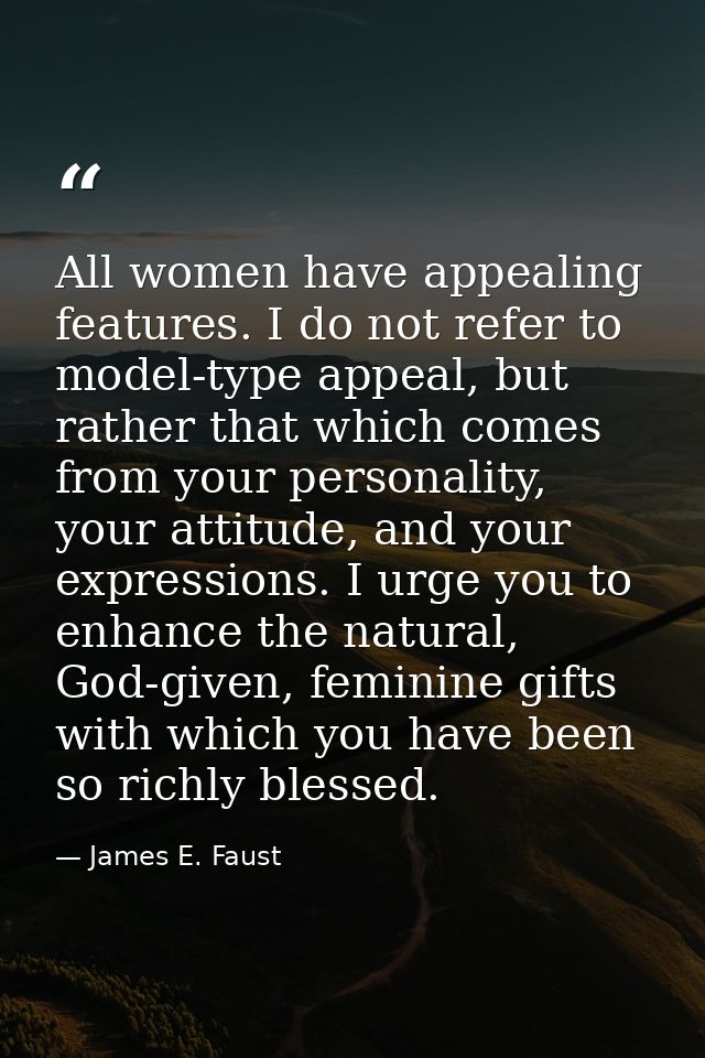All women have appealing features. I do not refer to model-type appeal, but rather that which comes from your personalit — James E. Faust