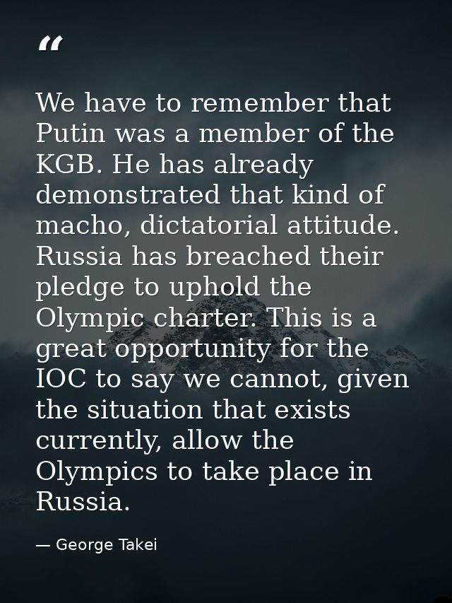 We have to remember that Putin was a member of the KGB. He has already demonstrated that kind of macho, dictatorial atti — George Takei