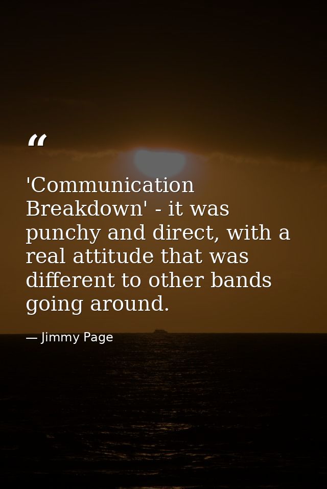 'Communication Breakdown' - it was punchy and direct, with a real attitude that was different to other bands going aroun — Jimmy Page
