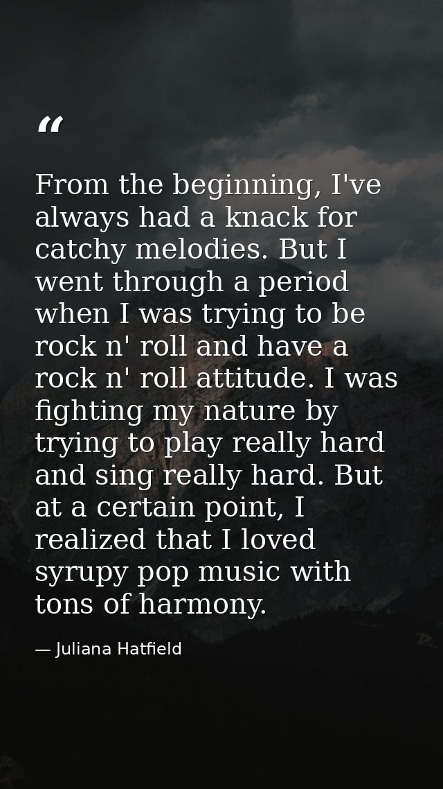 From the beginning, I've always had a knack for catchy melodies. But I went through a period when I was trying to be roc — Juliana Hatfield