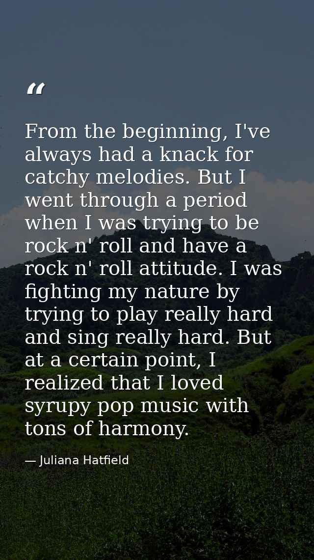 From the beginning, I've always had a knack for catchy melodies. But I went through a period when I was trying to be roc — Juliana Hatfield