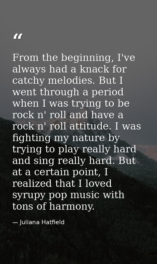 From the beginning, I've always had a knack for catchy melodies. But I went through a period when I was trying to be roc — Juliana Hatfield