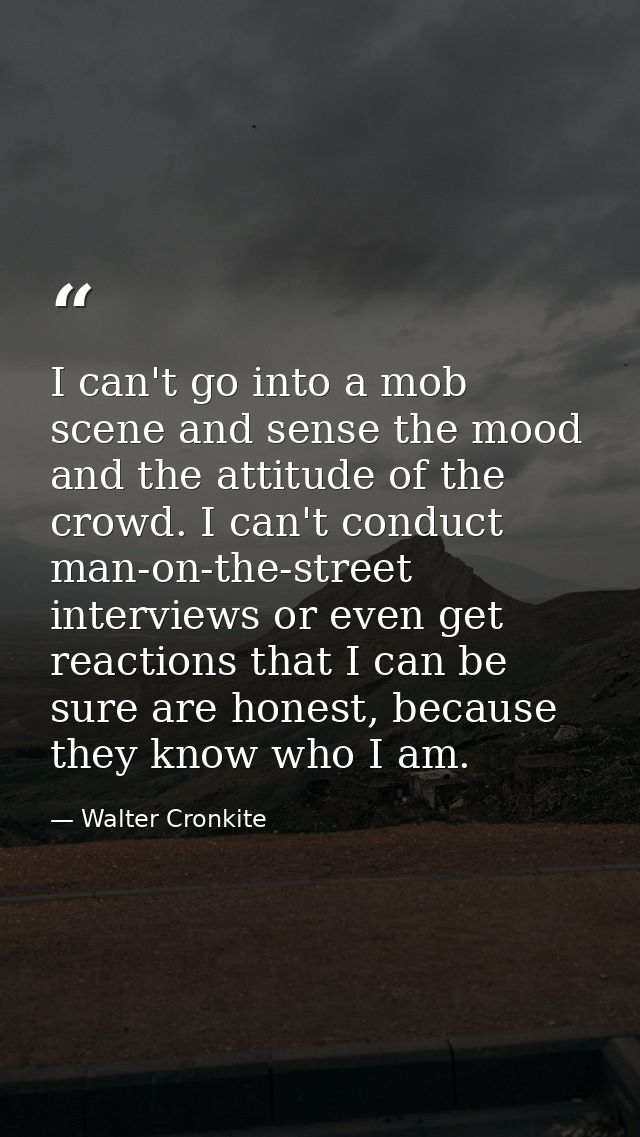 I can't go into a mob scene and sense the mood and the attitude of the crowd. I can't conduct man-on-the-street intervie — Walter Cronkite