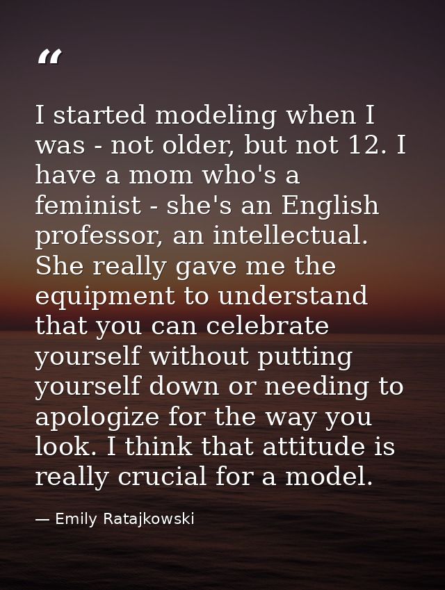 I started modeling when I was - not older, but not 12. I have a mom who's a feminist - she's an English professor, an in — Emily Ratajkowski