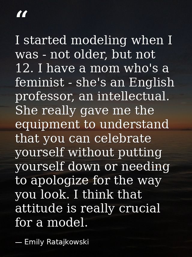 I started modeling when I was - not older, but not 12. I have a mom who's a feminist - she's an English professor, an in — Emily Ratajkowski