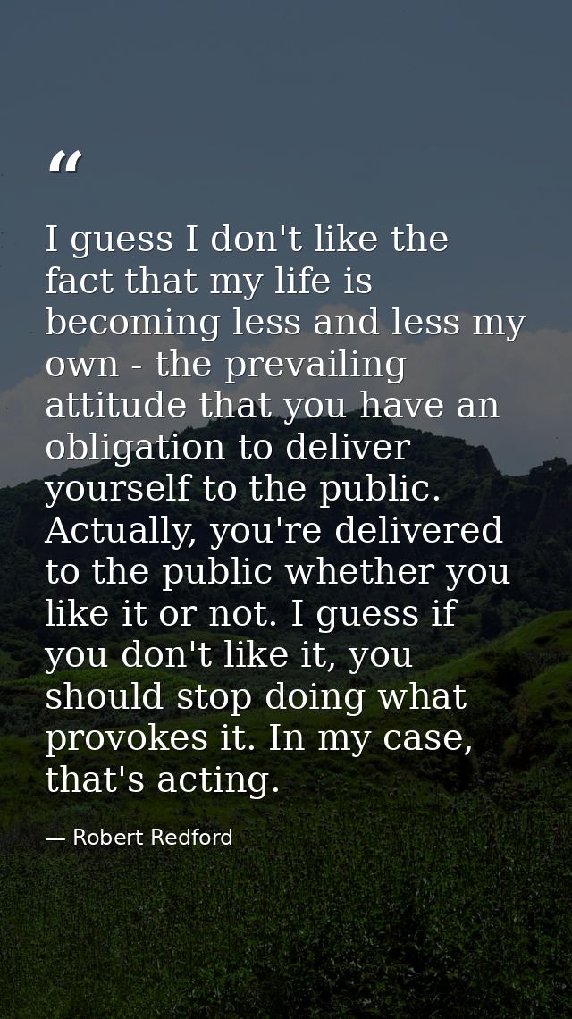 I guess I don't like the fact that my life is becoming less and less my own - the prevailing attitude that you have an o — Robert Redford