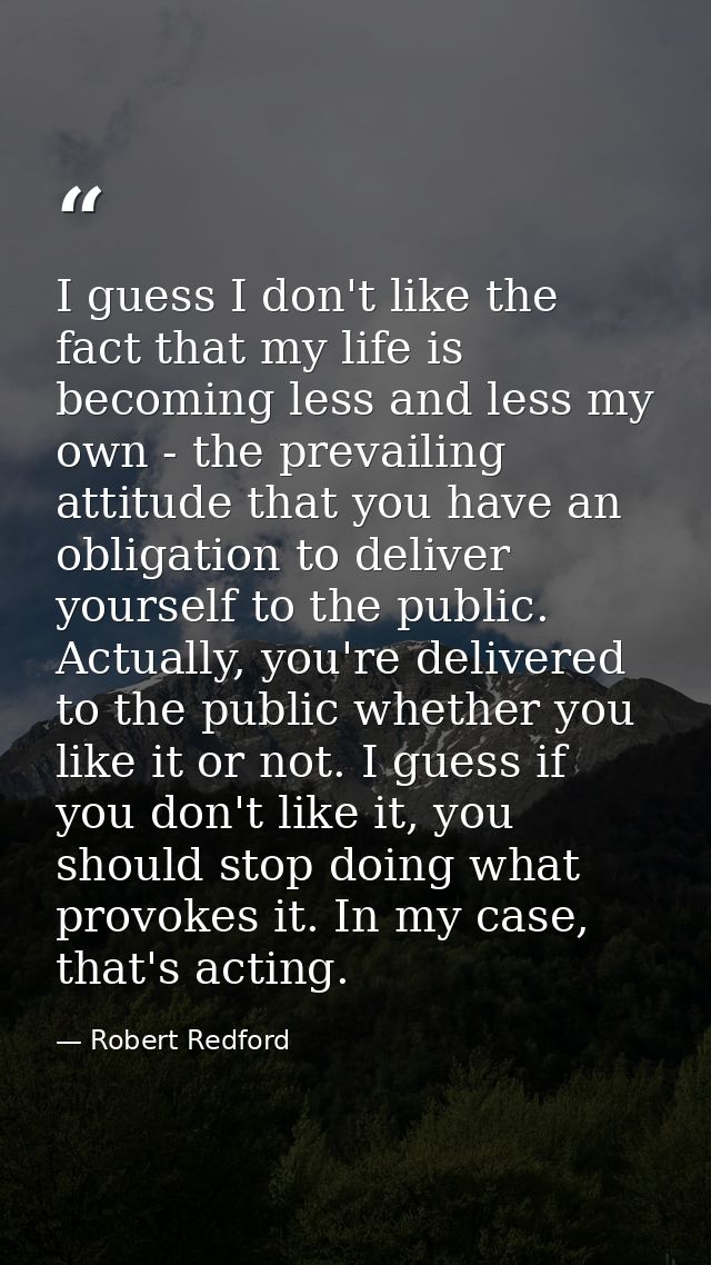 I guess I don't like the fact that my life is becoming less and less my own - the prevailing attitude that you have an o — Robert Redford