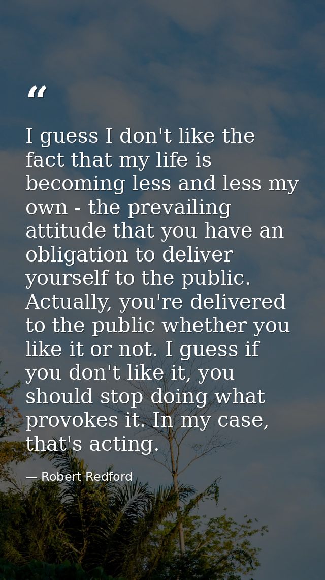 I guess I don't like the fact that my life is becoming less and less my own - the prevailing attitude that you have an o — Robert Redford