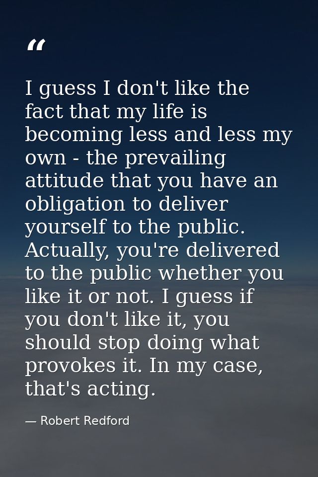 I guess I don't like the fact that my life is becoming less and less my own - the prevailing attitude that you have an o — Robert Redford